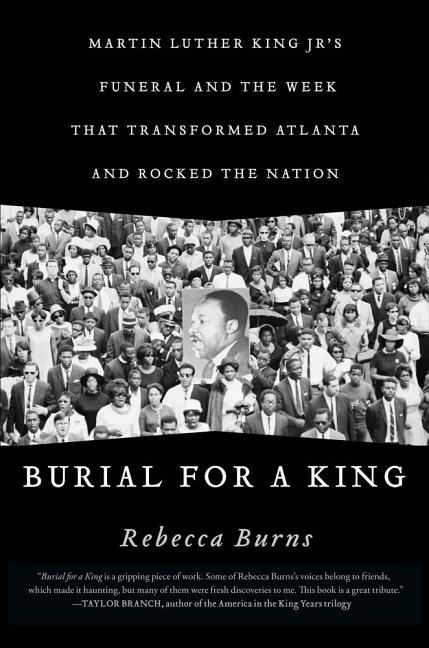 Item #266013 Burial for a King: Martin Luther King Jr.'s Funeral and the Week that Transformed Atlanta and Rocked the Nation. Rebecca Burns.