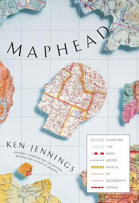 Item #293295 Maphead: Charting the Wide, Weird World of Geography Wonks. Ken Jennings