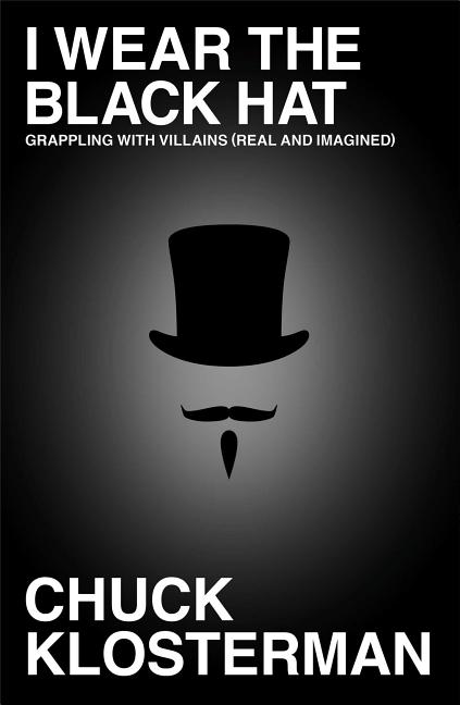 Item #274004 I Wear the Black Hat: Grappling with Villains (Real and Imagined). Chuck Klosterman