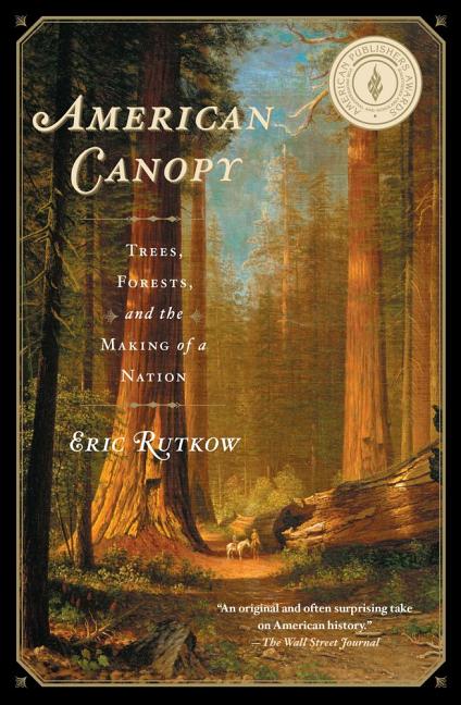 Item #295277 American Canopy: Trees, Forests, and the Making of a Nation. Eric Rutkow