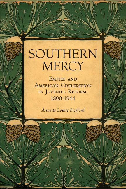 Item #248929 Southern Mercy: Empire and American Civilization in Juvenile Reform, 1890-1944....