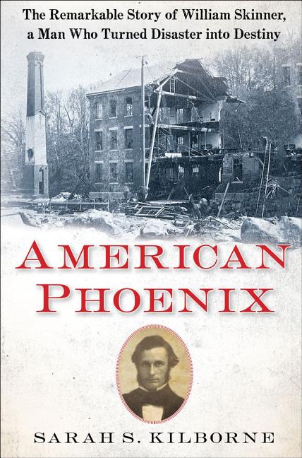 Item #233988 American Phoenix: The Remarkable Story of William Skinner, A Man Who Turned Disaster Into Destiny. Sarah S. Kilborne.