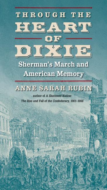 Item #264460 Through the Heart of Dixie: Sherman's March and American Memory. Anne Sarah Rubin