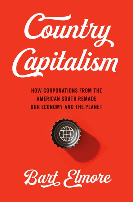Item #298234 Country Capitalism: How Corporations from the American South Remade Our Economy and...