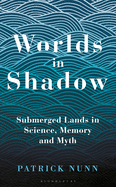 Item #320117 Worlds in Shadow: Submerged Lands in Science, Memory and Myth. Patrick Nunn