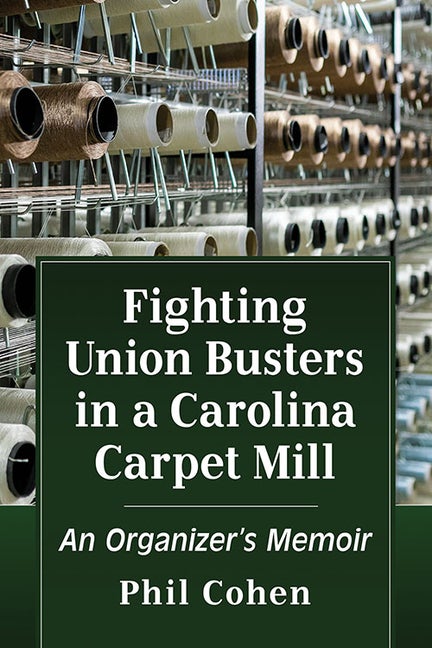 Item #272576 Fighting Union Busters in a Carolina Carpet Mill: An Organizer's Memoir. Phil Cohen