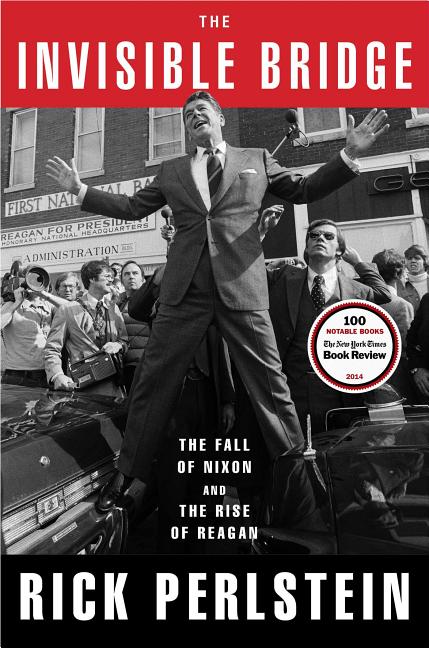 Item #318924 The Invisible Bridge: The Fall of Nixon and the Rise of Reagan. Rick Perlstein