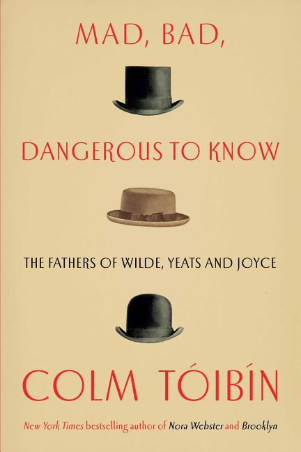 Item #286267 Mad, Bad, Dangerous to Know: The Fathers of Wilde, Yeats and Joyce. Colm Toibin