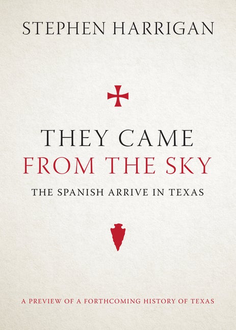 Item #253416 They Came from the Sky: The Spanish Arrive in Texas. Stephen Harrigan