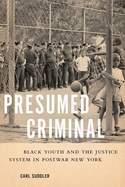 Item #322084 Presumed Criminal: Black Youth and the Justice System in Postwar New York. Carl Suddler