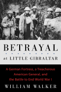 Item #314647 Betrayal at Little Gibraltar: The Secret History of a German Fortress, a Treacherous...