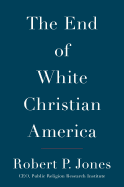 Item #309508 The End of White Christian America. Robert P. Jones