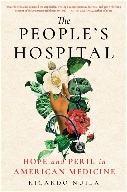 Item #308052 The People's Hospital: Hope and Peril in American Medicine. M. D. Ricardo Nuila