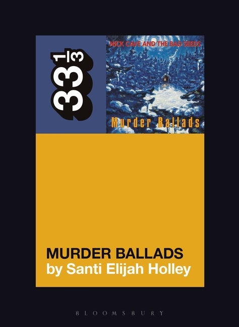 Item #239021 Nick Cave and the Bad Seeds' Murder Ballads (33 1/3, 151). Santi Elijah Holley