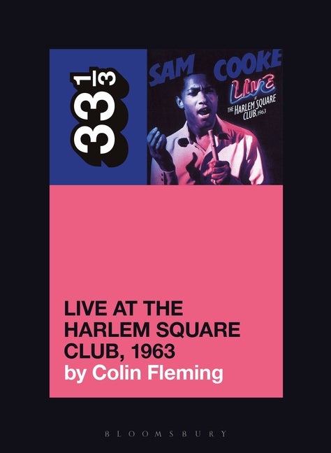 Item #294999 Sam Cooke’s Live at the Harlem Square Club, 1963 (33 1/3). Colin Fleming.