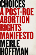 Item #314240 Choices: A Post-Roe Abortion Rights Manifesto. Merle Hoffman