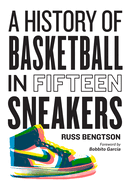 Item #314830 A History of Basketball in Fifteen Sneakers. Russ Bengtson