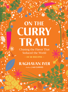 Item #321304 On the Curry Trail: Chasing the Flavor That Seduced the World. Raghavan Iyer