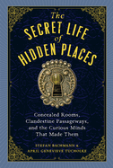 Item #317691 The Secret Life of Hidden Places: Concealed Rooms, Clandestine Passageways, and the...
