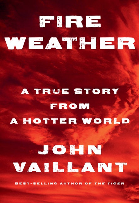 Item #315083 Fire Weather: A True Story from a Hotter World. John Vaillant