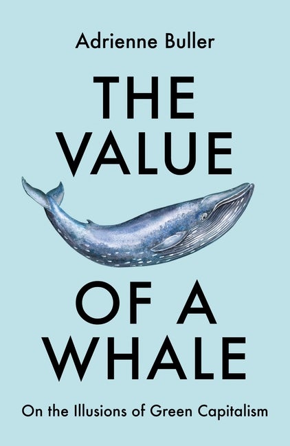 Item #289823 The Value of a Whale: On the Illusions of Green Capitalism. Adrienne Buller