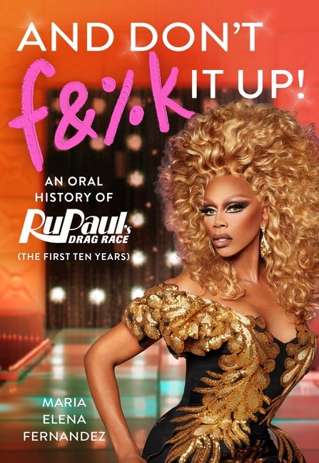 Item #307033 And Don't F&%k It Up: An Oral History of RuPaul's Drag Race (The First Ten Years)....