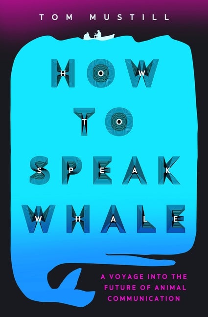Item #308660 How to Speak Whale: The Power and Wonder of Listening to Animals. Tom Mustill