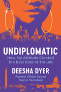 Item #323014 Undiplomatic: How My Attitude Created the Best Kind of Trouble. Deesha Dyer