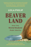 Item #316586 Beaverland: How One Weird Rodent Made America. Leila Philip