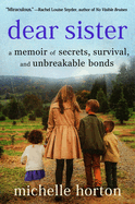 Item #318366 Dear Sister: A Memoir of Secrets, Survival, and Unbreakable Bonds. Michelle Horton