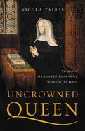 Item #319556 Uncrowned Queen: The Life of Margaret Beaufort, Mother of the Tudors. Nicola Tallis