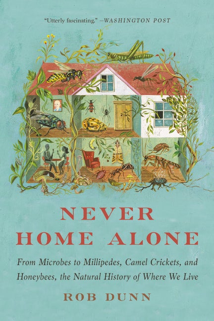 Item #297384 Never Home Alone: From Microbes to Millipedes, Camel Crickets, and Honeybees, the Natural History of Where We Live. Rob Dunn.