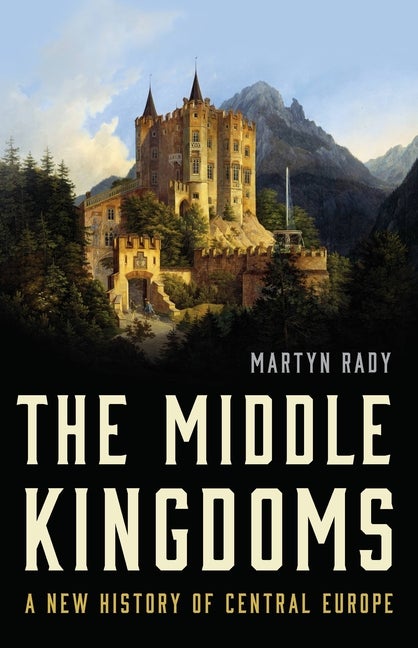 Item #299596 The Middle Kingdoms: A New History of Central Europe. Martyn Rady