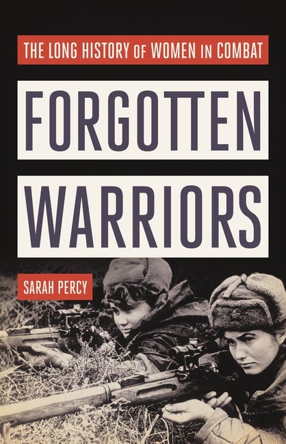 Item #307732 Forgotten Warriors: The Long History of Women in Combat. Sarah Percy