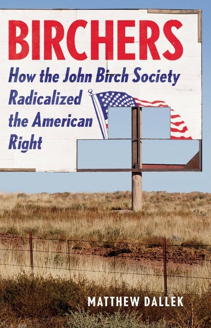 Item #296967 Birchers: How the John Birch Society Radicalized the American Right. Matthew Dallek.