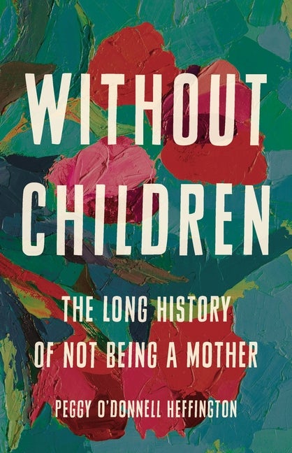 Item #295845 Without Children: The Long History of Not Being a Mother. Peggy O'Donnell Heffington