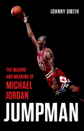 Item #310584 Jumpman: The Making and Meaning of Michael Jordan. Johnny Smith