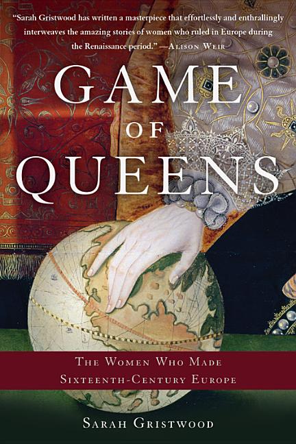 Item #298643 Game of Queens: The Women Who Made Sixteenth-Century Europe. Sarah Gristwood