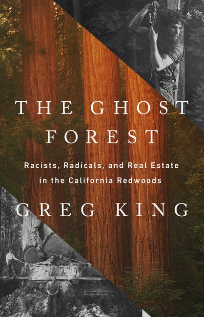 Item #314486 The Ghost Forest: Racists, Radicals, and Real Estate in the California Redwoods....