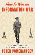 Item #319590 How to Win an Information War: The Propagandist Who Outwitted Hitler. Peter Pomerantsev