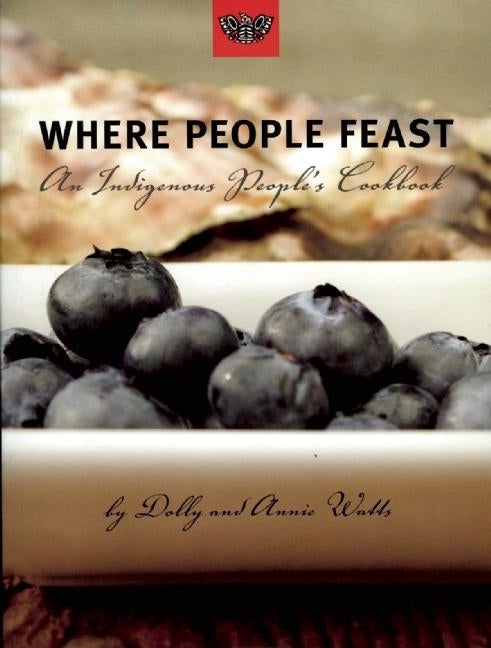 Item #303778 Where People Feast: An Indigenous People's Cookbook. Dolly Watts, Annie, Watts