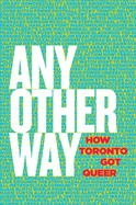 Item #317643 Any Other Way: How Toronto Got Queer