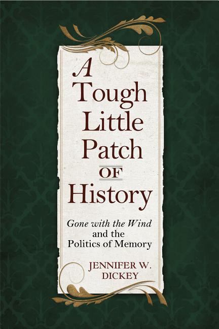 Item #278394 A Tough Little Patch of History: Gone with the Wind and the Politics of Memory. Jennifer W. Dickey.