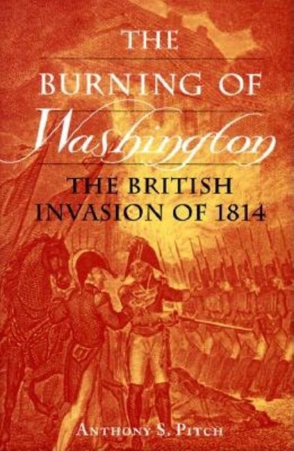 Item #227187 The Burning of Washington: The British Invasion of 1814. Anthony S. Pitch