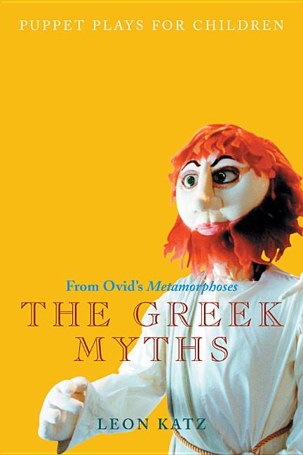 Item #175071 The Greek Myths: Puppet Plays for Children from Ovid's Metamorphoses (Applause Books). Leon Katz.