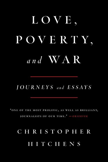 Item #310694 Love, Poverty, and War : Journeys and Essays. CHRISTOPHER HITCHENS