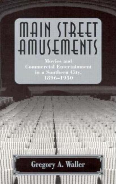 Item #278642 Main Street Amusements: Movies and Commercial Entertainment in a Southern City, 1896-1930. Gregory A. Waller.