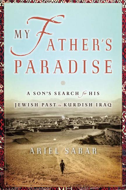 Item #274055 My Father's Paradise: A Son's Search for His Jewish Past in Kurdish Iraq. Ariel Sabar