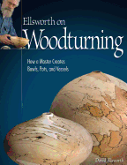 Item #323459 Ellsworth on Woodturning: How a Master Creates Bowls, Pots, and Vessels (Fox Chapel...