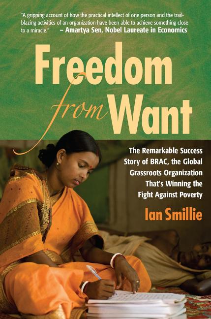 Item #227857 Freedom from Want: The Remarkable Success Story of BRAC, the Global Grassroots Organization That's Winning the Fight Against Poverty. Ian Smillie.